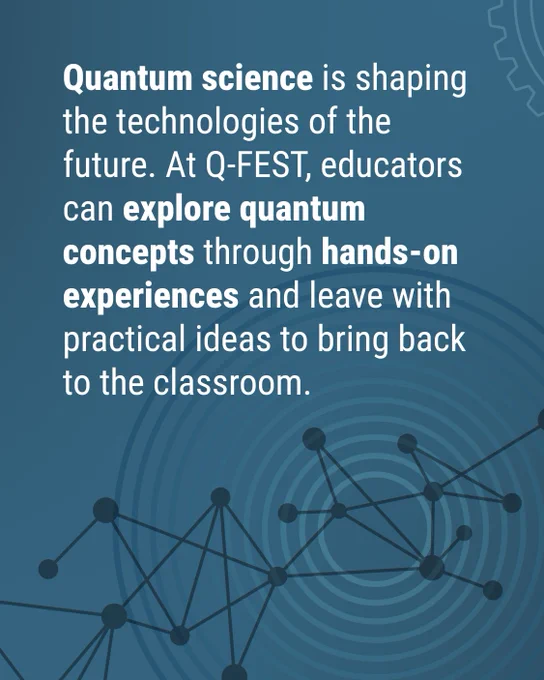 Promotional graphic with text: “Quantum science is shaping the technologies of the future. At Q-FEST, educators can explore quantum concepts through hands-on experiences and leave with practical ideas to bring back to the classroom.” Decorative graphics of gears, circles and line segments appear in the background.